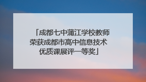 成都七中蒲江学校教师荣获成都市高中信息技术优质课展评一等奖
